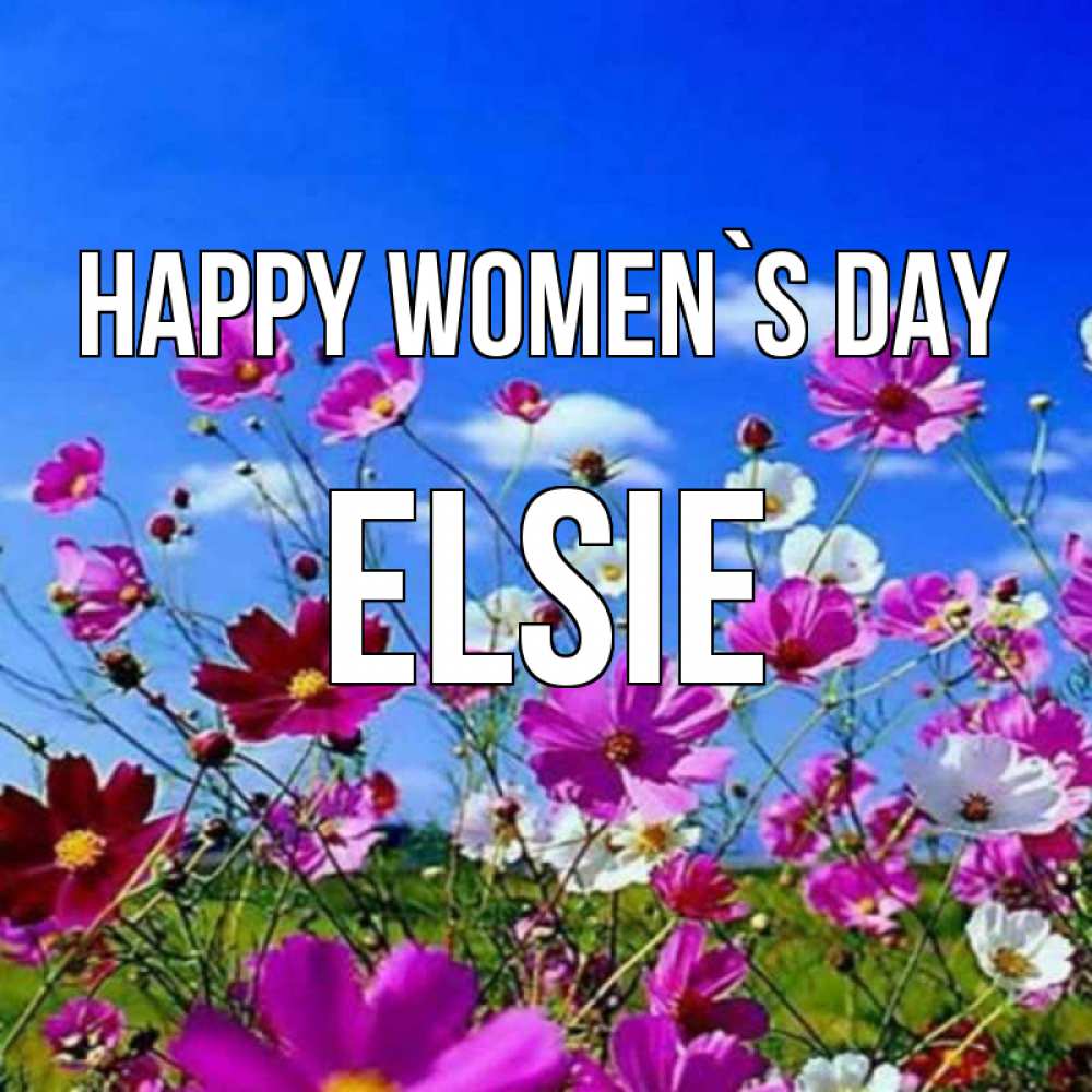Greetings card с именем, Elsie happy women`s day цветы Greetings with text for free download 